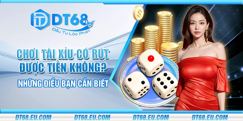 Chơi tài xỉu có rút được tiền không? Những điều bạn cần biết