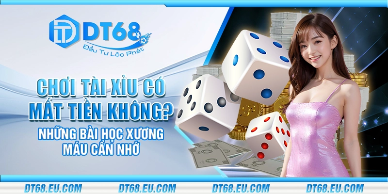 Chơi tài xỉu có mất tiền không? Những bài học xương máu cần nhớ