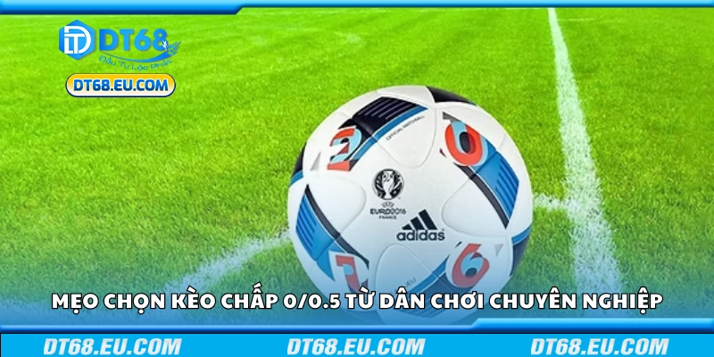 Tips chọn kèo chấp 0/0.5 từ dân chơi chuyên nghiệp