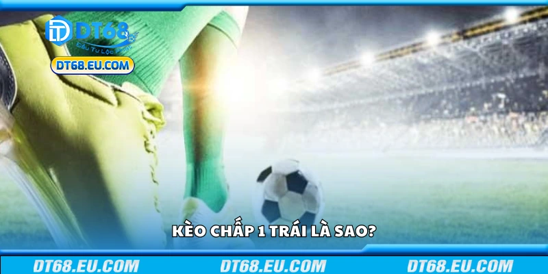 Kèo chấp 1 trái là sao?