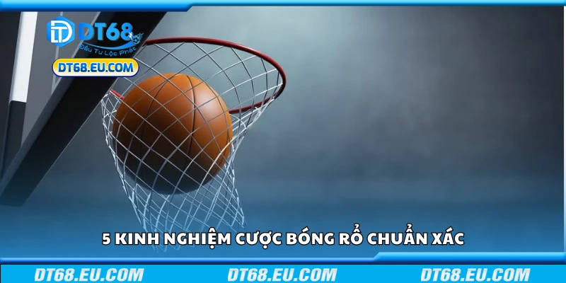 5 kinh nghiệm cược bóng rổ chuẩn xác