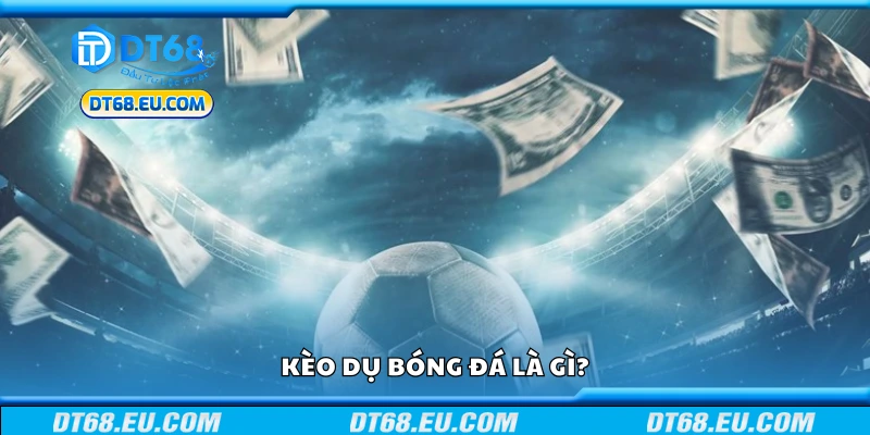 Tổng quan về kèo dụ bóng đá