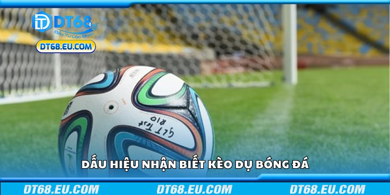 Các dấu hiệu nhận biết kèo dụ bóng đá